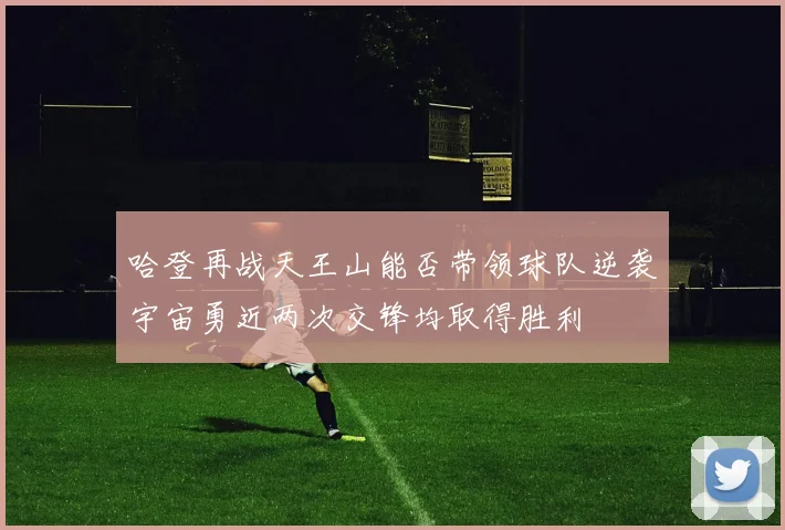 哈登再战天王山能否带领球队逆袭宇宙勇近两次交锋均取得胜利