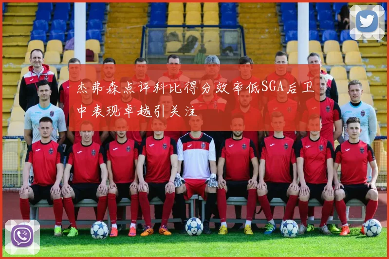 杰弗森点评科比得分效率低SGA后卫中表现卓越引关注