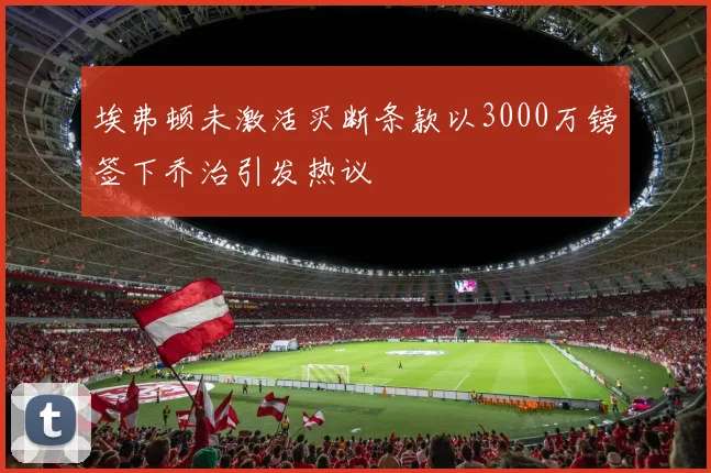 埃弗顿未激活买断条款以3000万镑签下乔治引发热议
