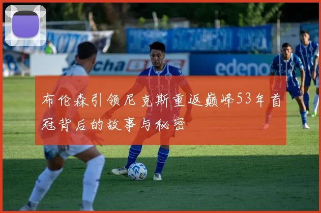 布伦森引领尼克斯重返巅峰53年首冠背后的故事与秘密