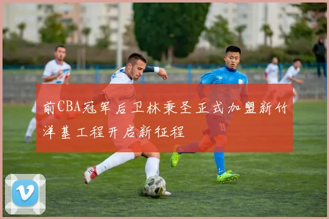 前CBA冠军后卫林秉圣正式加盟新竹洋基工程开启新征程