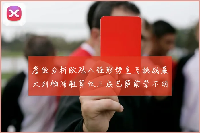 詹俊分析欧冠八强形势皇马挑战最大利物浦胜算仅三成巴萨前景不明