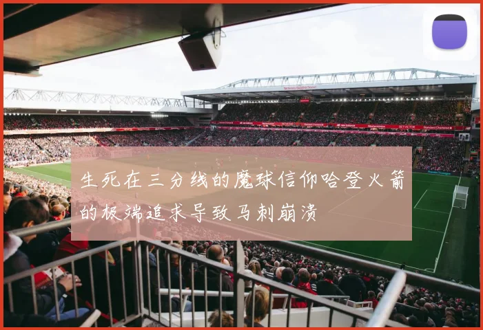 生死在三分线的魔球信仰哈登火箭的极端追求导致马刺崩溃