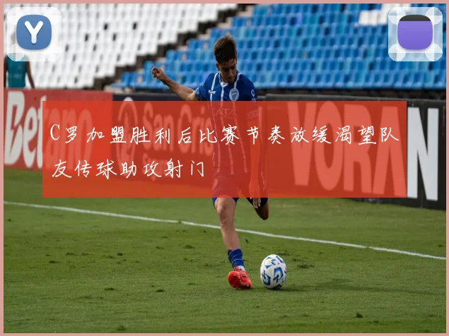 C罗加盟胜利后比赛节奏放缓渴望队友传球助攻射门