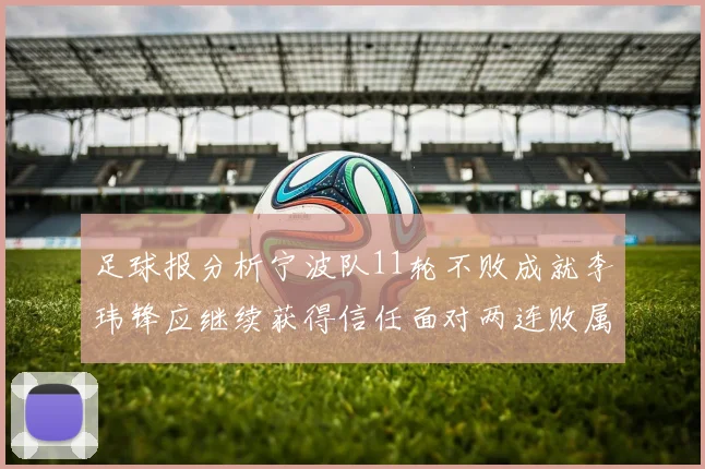 足球报分析宁波队11轮不败成就李玮锋应继续获得信任面对两连败属正常波动