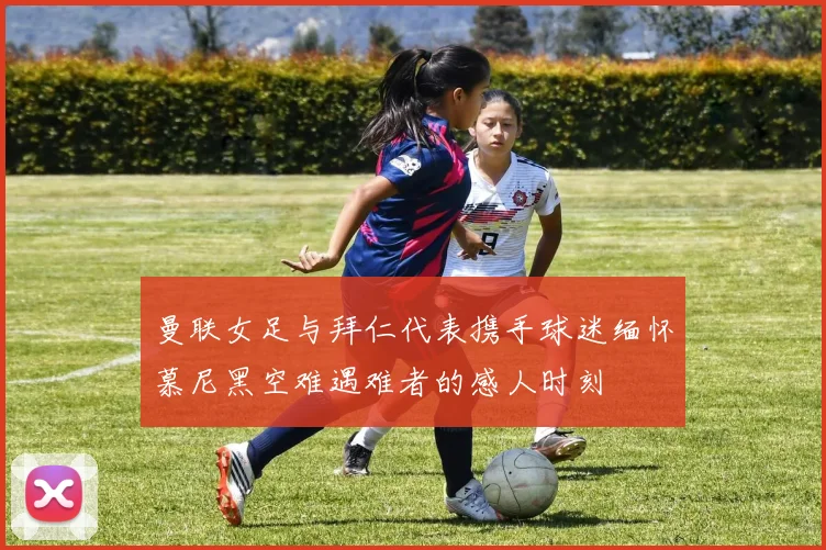 曼联女足与拜仁代表携手球迷缅怀慕尼黑空难遇难者的感人时刻