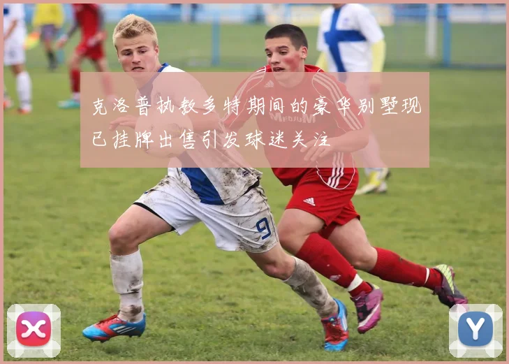 克洛普执教多特期间的豪华别墅现已挂牌出售引发球迷关注