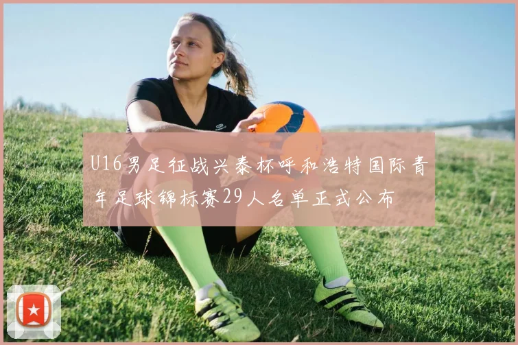 U16男足征战兴泰杯呼和浩特国际青年足球锦标赛29人名单正式公布