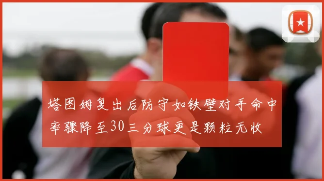 塔图姆复出后防守如铁壁对手命中率骤降至30三分球更是颗粒无收