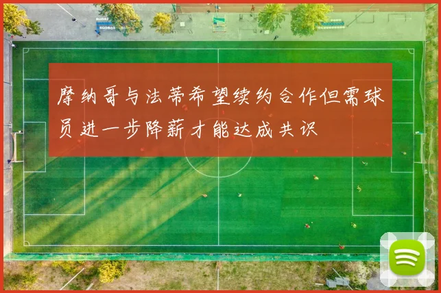 摩纳哥与法蒂希望续约合作但需球员进一步降薪才能达成共识