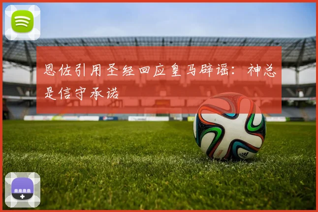 恩佐引用圣经回应皇马辟谣：神总是信守承诺